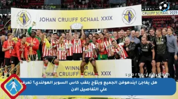 هل يفاجئ أيندهوفن الجميع ويتوّج بلقب كأس السوبر الهولندي؟ تعرف على التفاصيل الآن